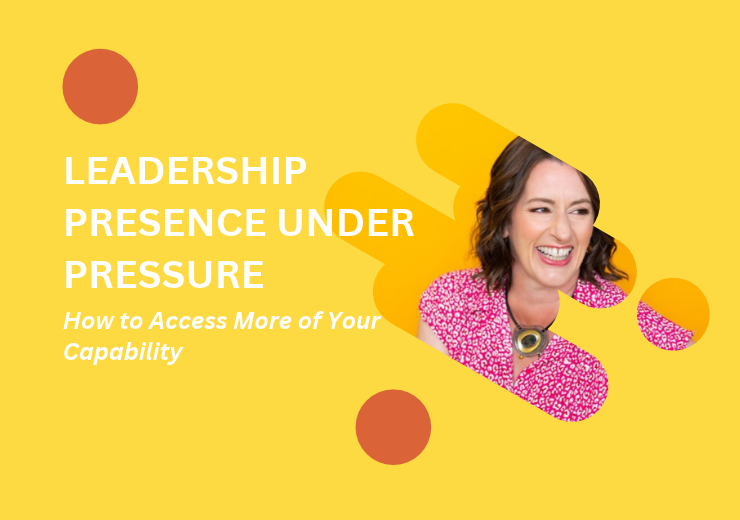 Leadership Presence Under Pressure: How to Access More of Your Capability